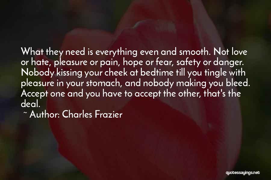 Charles Frazier Quotes: What They Need Is Everything Even And Smooth. Not Love Or Hate, Pleasure Or Pain, Hope Or Fear, Safety Or