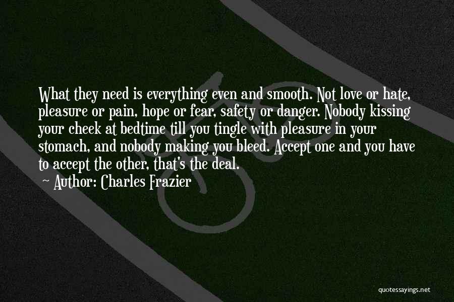 Charles Frazier Quotes: What They Need Is Everything Even And Smooth. Not Love Or Hate, Pleasure Or Pain, Hope Or Fear, Safety Or