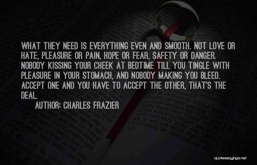 Charles Frazier Quotes: What They Need Is Everything Even And Smooth. Not Love Or Hate, Pleasure Or Pain, Hope Or Fear, Safety Or