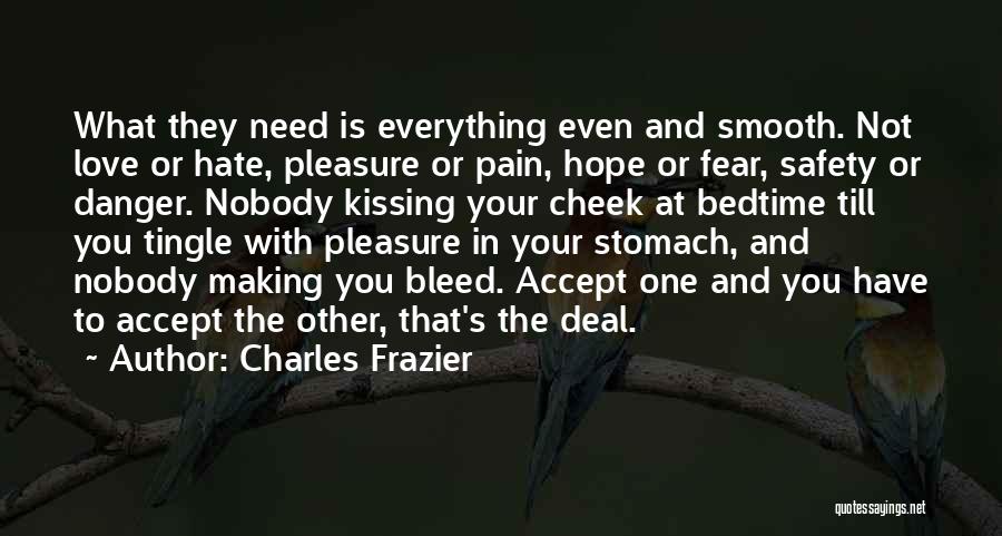 Charles Frazier Quotes: What They Need Is Everything Even And Smooth. Not Love Or Hate, Pleasure Or Pain, Hope Or Fear, Safety Or