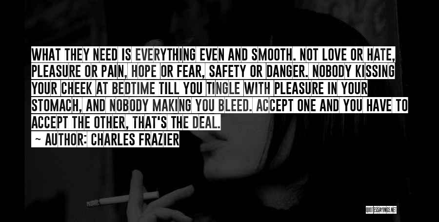 Charles Frazier Quotes: What They Need Is Everything Even And Smooth. Not Love Or Hate, Pleasure Or Pain, Hope Or Fear, Safety Or