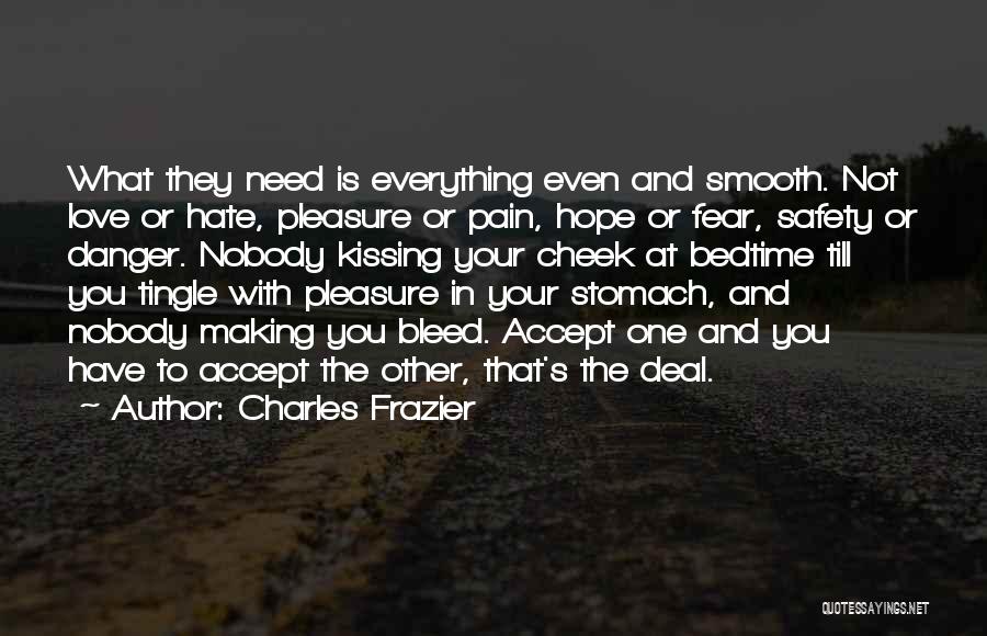 Charles Frazier Quotes: What They Need Is Everything Even And Smooth. Not Love Or Hate, Pleasure Or Pain, Hope Or Fear, Safety Or