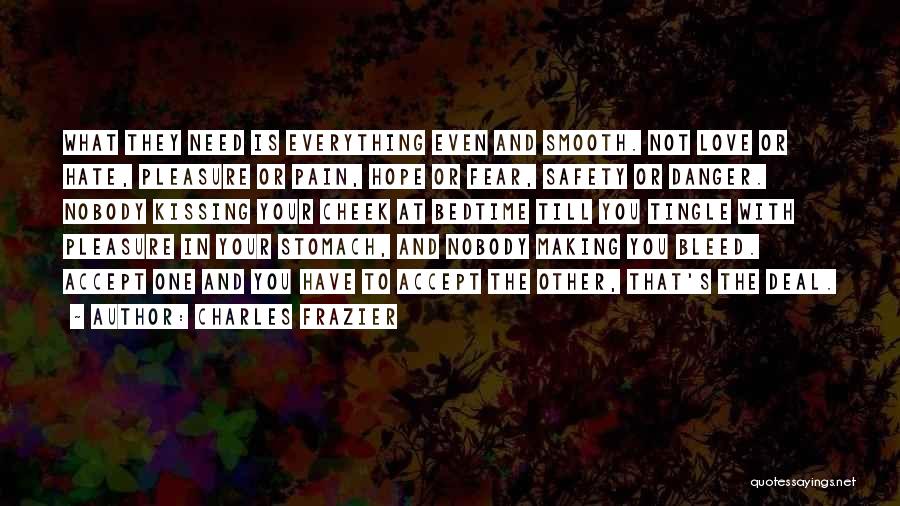 Charles Frazier Quotes: What They Need Is Everything Even And Smooth. Not Love Or Hate, Pleasure Or Pain, Hope Or Fear, Safety Or