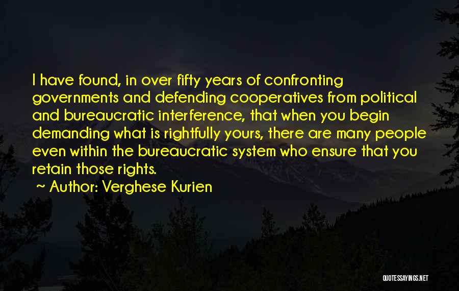 Verghese Kurien Quotes: I Have Found, In Over Fifty Years Of Confronting Governments And Defending Cooperatives From Political And Bureaucratic Interference, That When