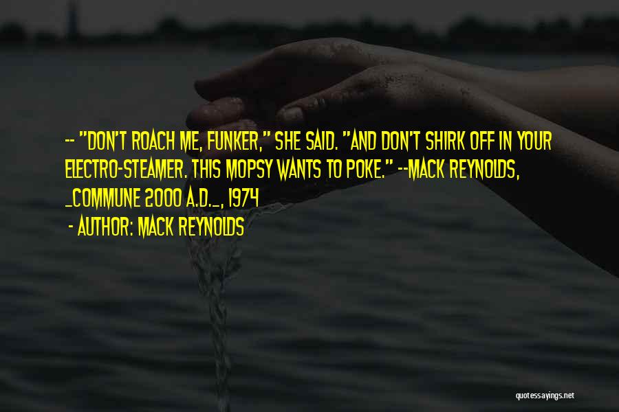Mack Reynolds Quotes: -- Don't Roach Me, Funker, She Said. And Don't Shirk Off In Your Electro-steamer. This Mopsy Wants To Poke. --mack