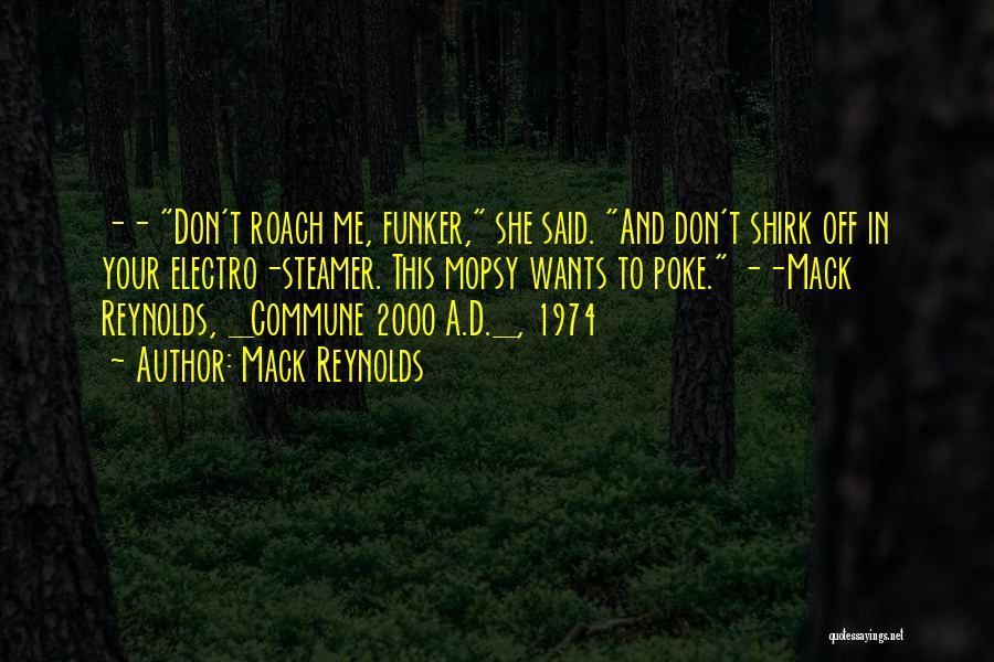 Mack Reynolds Quotes: -- Don't Roach Me, Funker, She Said. And Don't Shirk Off In Your Electro-steamer. This Mopsy Wants To Poke. --mack
