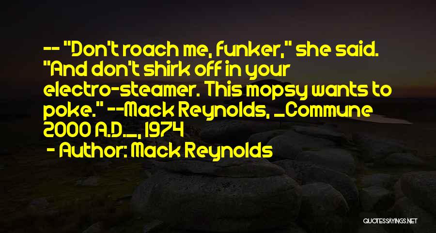Mack Reynolds Quotes: -- Don't Roach Me, Funker, She Said. And Don't Shirk Off In Your Electro-steamer. This Mopsy Wants To Poke. --mack