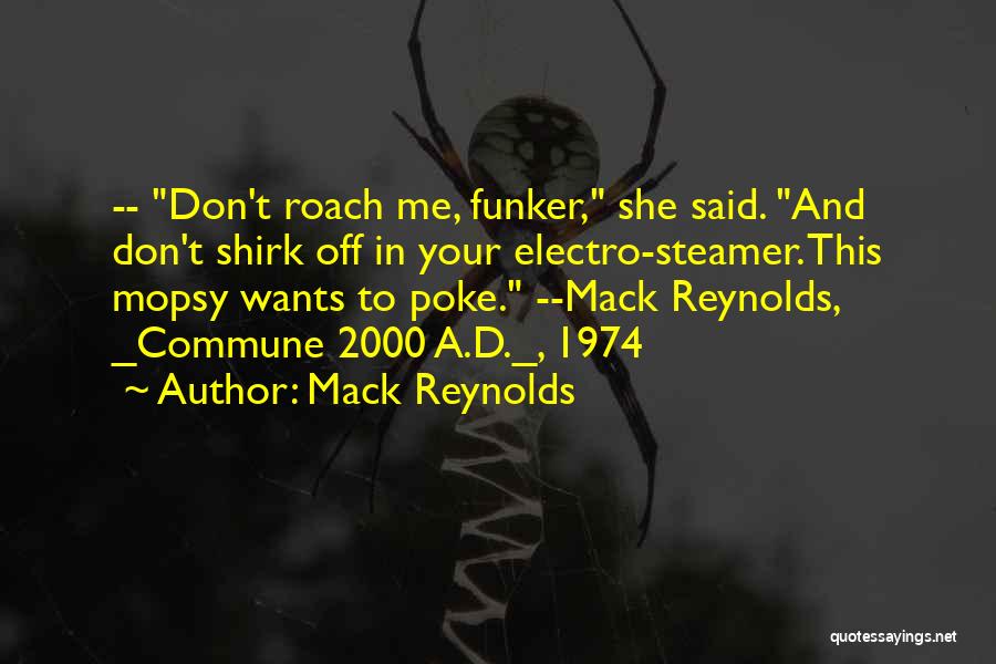 Mack Reynolds Quotes: -- Don't Roach Me, Funker, She Said. And Don't Shirk Off In Your Electro-steamer. This Mopsy Wants To Poke. --mack