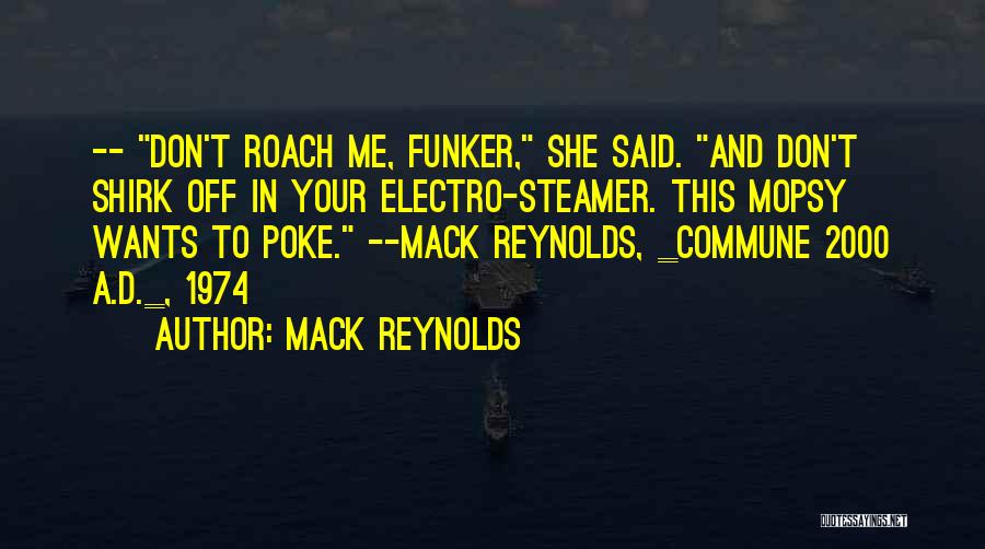 Mack Reynolds Quotes: -- Don't Roach Me, Funker, She Said. And Don't Shirk Off In Your Electro-steamer. This Mopsy Wants To Poke. --mack