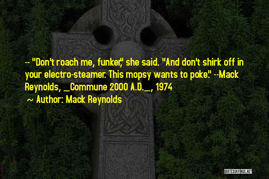 Mack Reynolds Quotes: -- Don't Roach Me, Funker, She Said. And Don't Shirk Off In Your Electro-steamer. This Mopsy Wants To Poke. --mack