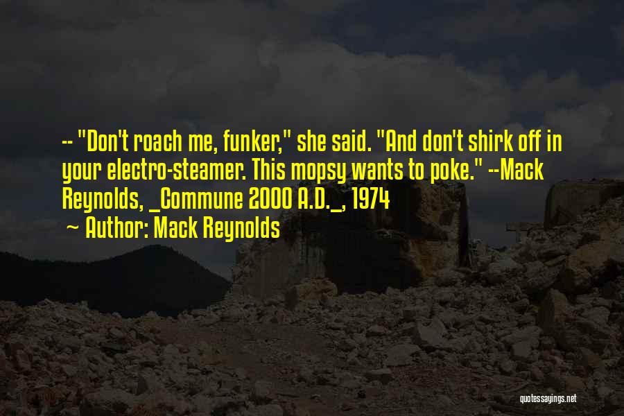 Mack Reynolds Quotes: -- Don't Roach Me, Funker, She Said. And Don't Shirk Off In Your Electro-steamer. This Mopsy Wants To Poke. --mack