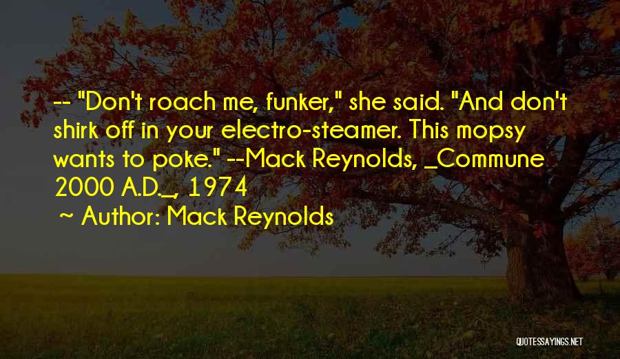 Mack Reynolds Quotes: -- Don't Roach Me, Funker, She Said. And Don't Shirk Off In Your Electro-steamer. This Mopsy Wants To Poke. --mack