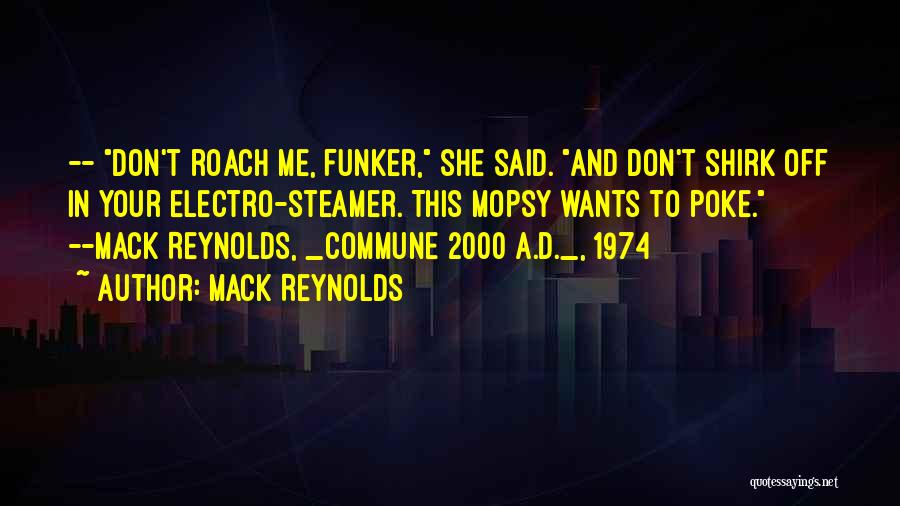 Mack Reynolds Quotes: -- Don't Roach Me, Funker, She Said. And Don't Shirk Off In Your Electro-steamer. This Mopsy Wants To Poke. --mack