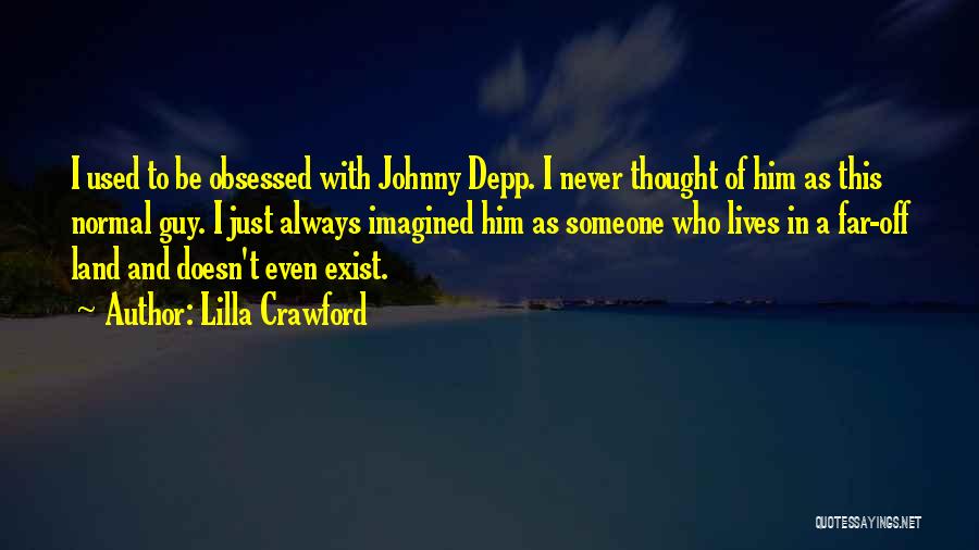 Lilla Crawford Quotes: I Used To Be Obsessed With Johnny Depp. I Never Thought Of Him As This Normal Guy. I Just Always