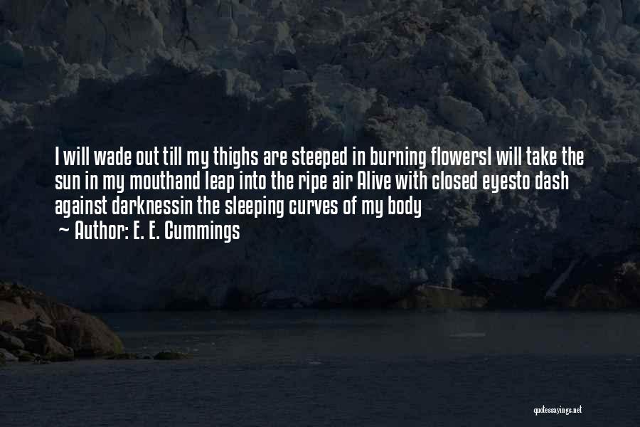 E. E. Cummings Quotes: I Will Wade Out Till My Thighs Are Steeped In Burning Flowersi Will Take The Sun In My Mouthand Leap