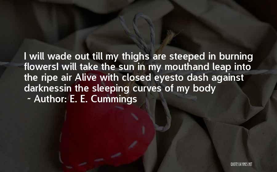 E. E. Cummings Quotes: I Will Wade Out Till My Thighs Are Steeped In Burning Flowersi Will Take The Sun In My Mouthand Leap