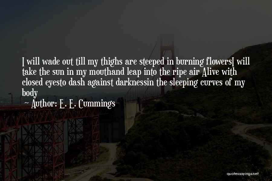 E. E. Cummings Quotes: I Will Wade Out Till My Thighs Are Steeped In Burning Flowersi Will Take The Sun In My Mouthand Leap