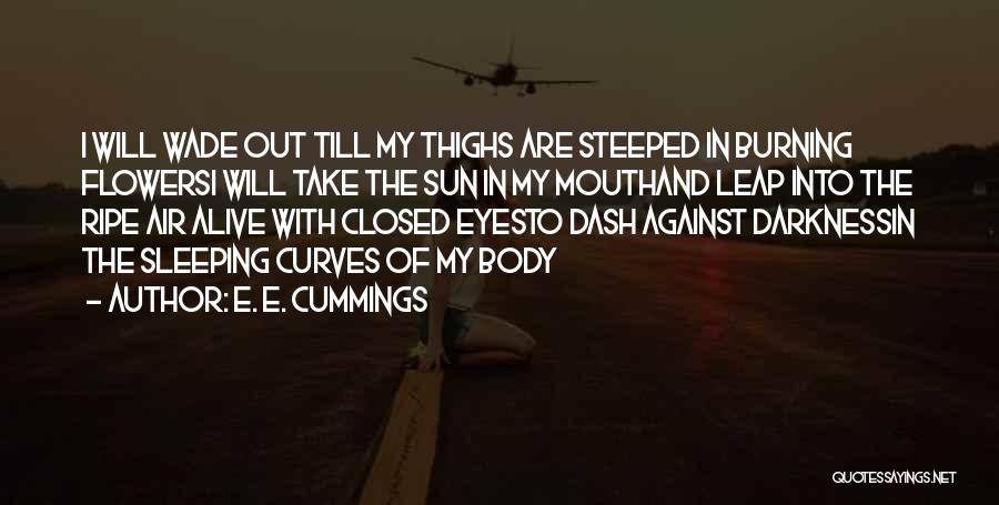 E. E. Cummings Quotes: I Will Wade Out Till My Thighs Are Steeped In Burning Flowersi Will Take The Sun In My Mouthand Leap