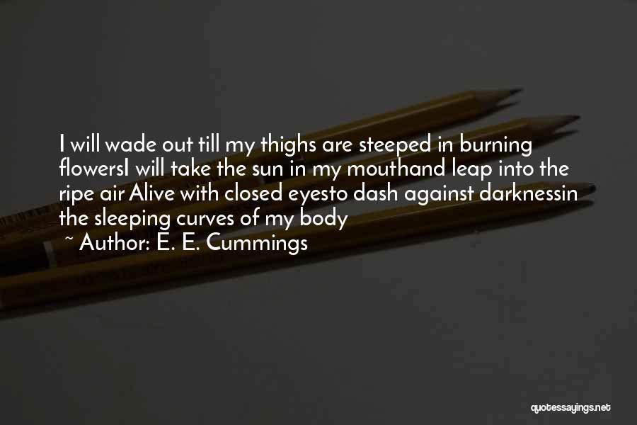 E. E. Cummings Quotes: I Will Wade Out Till My Thighs Are Steeped In Burning Flowersi Will Take The Sun In My Mouthand Leap