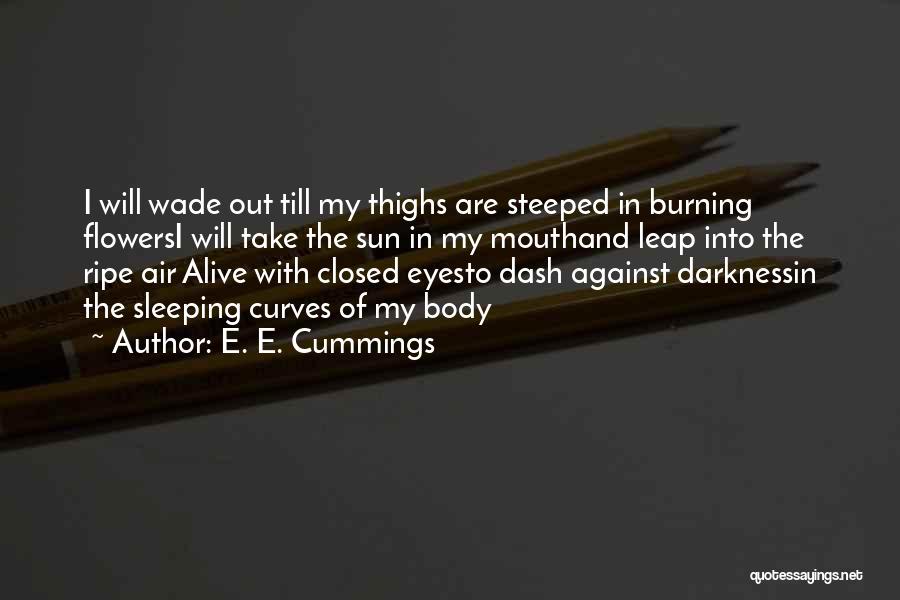 E. E. Cummings Quotes: I Will Wade Out Till My Thighs Are Steeped In Burning Flowersi Will Take The Sun In My Mouthand Leap