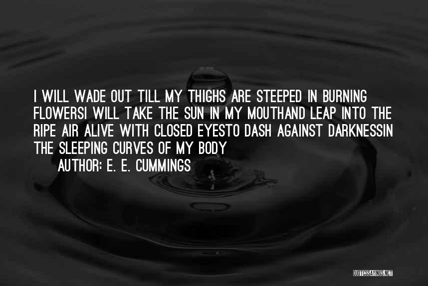 E. E. Cummings Quotes: I Will Wade Out Till My Thighs Are Steeped In Burning Flowersi Will Take The Sun In My Mouthand Leap