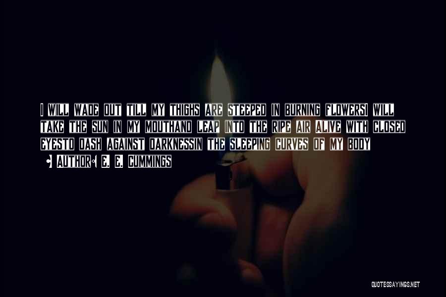 E. E. Cummings Quotes: I Will Wade Out Till My Thighs Are Steeped In Burning Flowersi Will Take The Sun In My Mouthand Leap