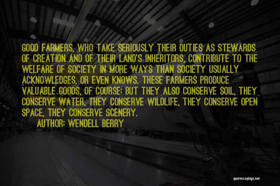 Wendell Berry Quotes: Good Farmers, Who Take Seriously Their Duties As Stewards Of Creation And Of Their Land's Inheritors, Contribute To The Welfare