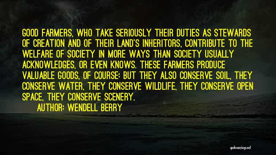 Wendell Berry Quotes: Good Farmers, Who Take Seriously Their Duties As Stewards Of Creation And Of Their Land's Inheritors, Contribute To The Welfare