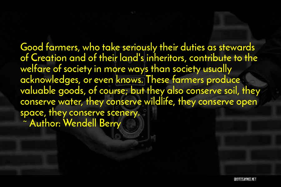 Wendell Berry Quotes: Good Farmers, Who Take Seriously Their Duties As Stewards Of Creation And Of Their Land's Inheritors, Contribute To The Welfare