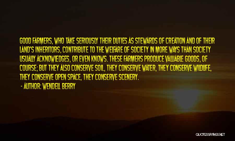 Wendell Berry Quotes: Good Farmers, Who Take Seriously Their Duties As Stewards Of Creation And Of Their Land's Inheritors, Contribute To The Welfare