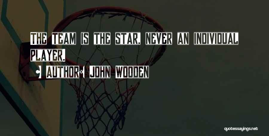 John Wooden Quotes: The Team Is The Star, Never An Individual Player.