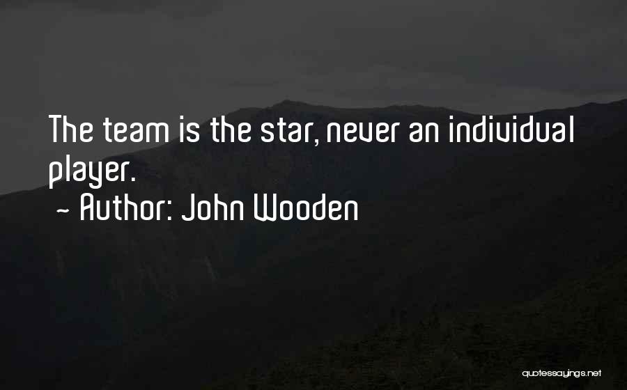 John Wooden Quotes: The Team Is The Star, Never An Individual Player.