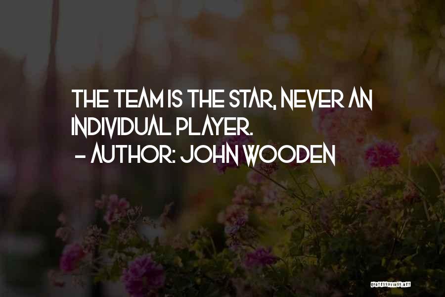 John Wooden Quotes: The Team Is The Star, Never An Individual Player.