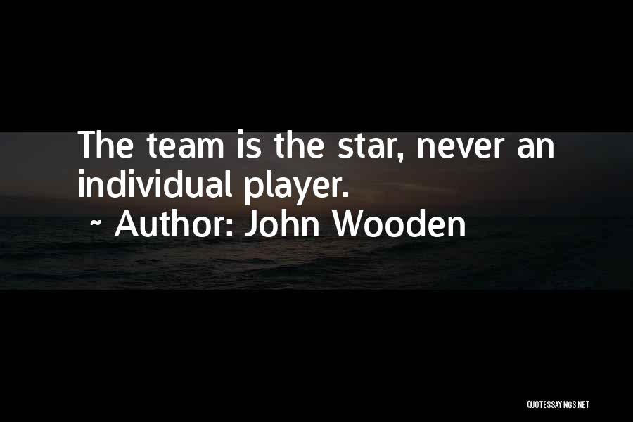 John Wooden Quotes: The Team Is The Star, Never An Individual Player.