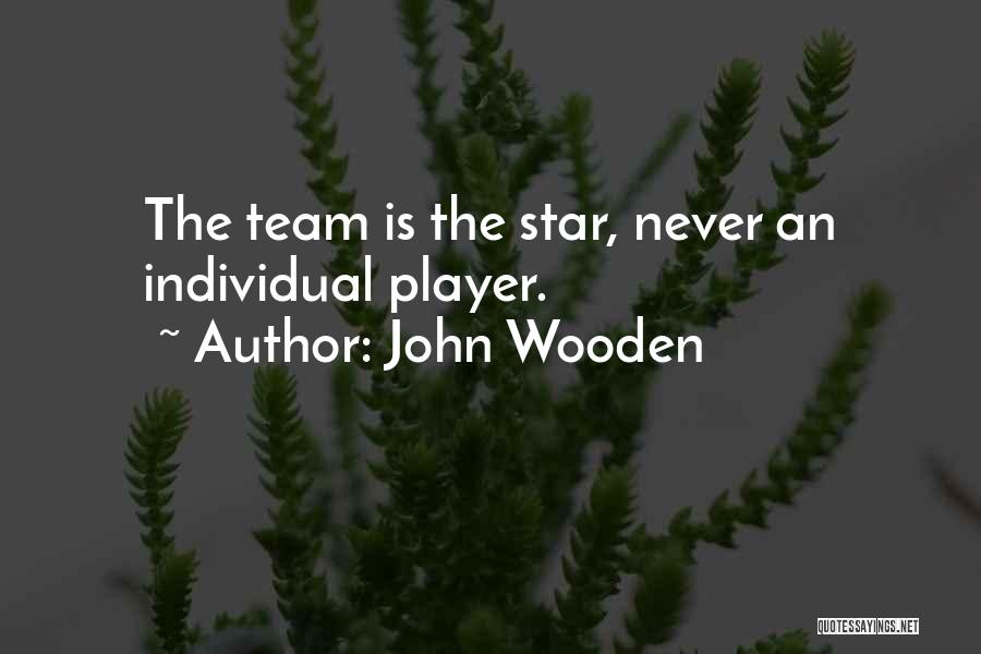 John Wooden Quotes: The Team Is The Star, Never An Individual Player.