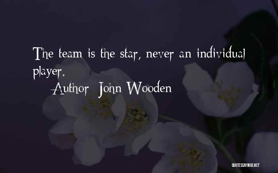 John Wooden Quotes: The Team Is The Star, Never An Individual Player.