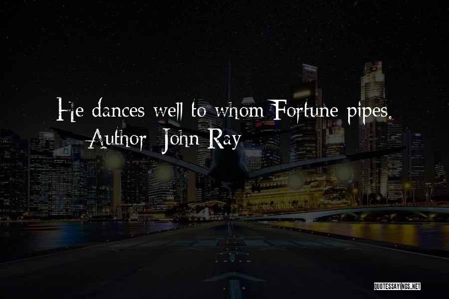 John Ray Quotes: He Dances Well To Whom Fortune Pipes.