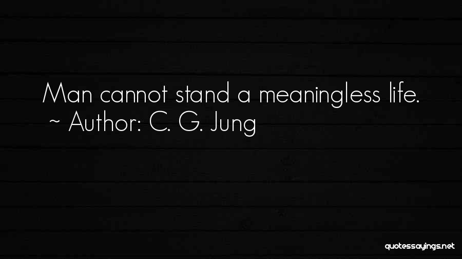 C. G. Jung Quotes: Man Cannot Stand A Meaningless Life.
