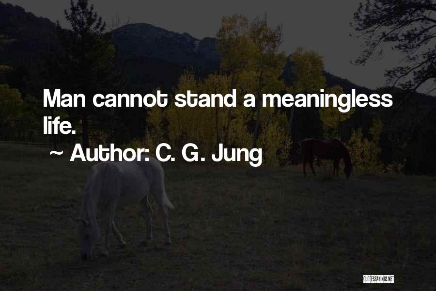 C. G. Jung Quotes: Man Cannot Stand A Meaningless Life.