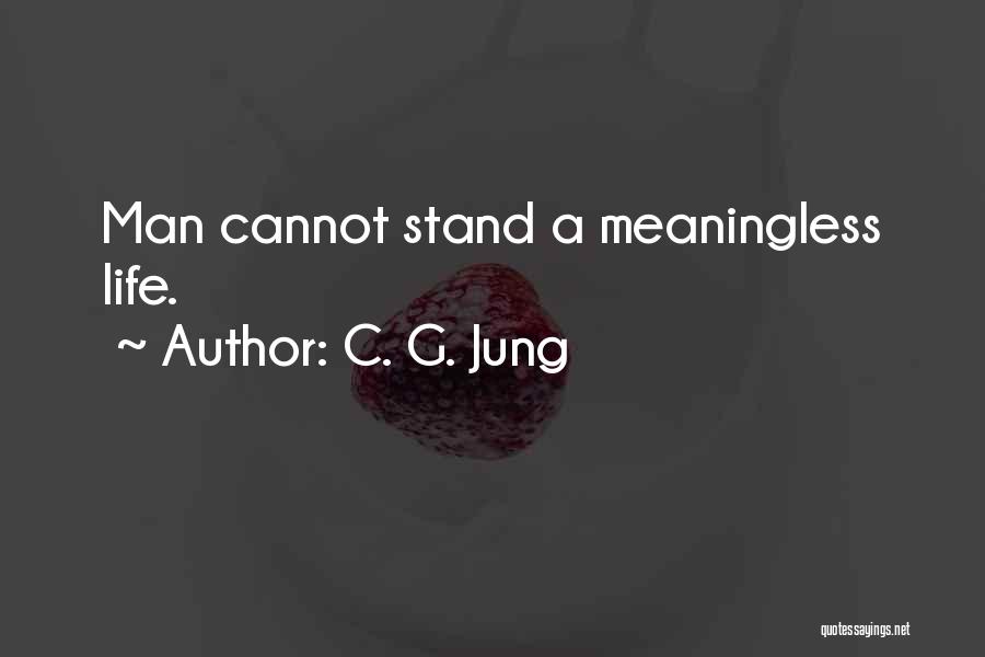 C. G. Jung Quotes: Man Cannot Stand A Meaningless Life.