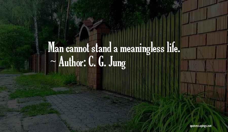 C. G. Jung Quotes: Man Cannot Stand A Meaningless Life.