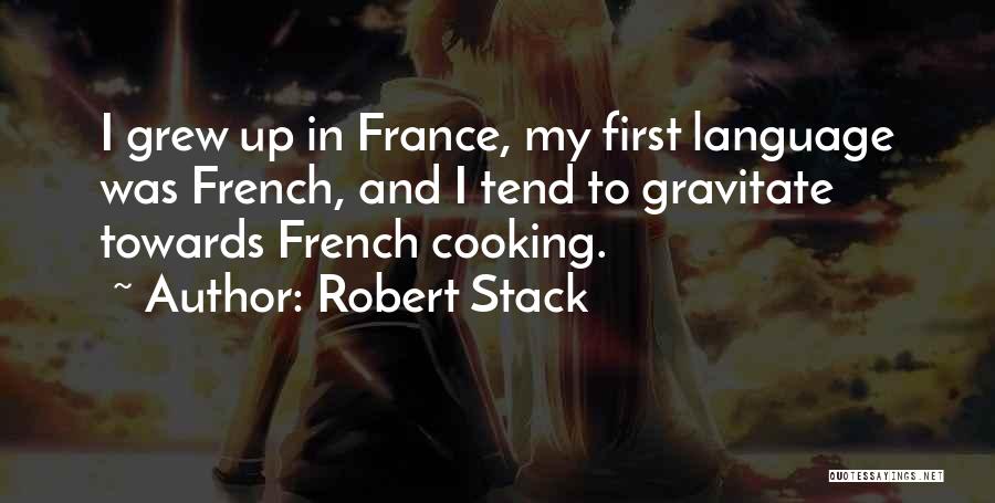 Robert Stack Quotes: I Grew Up In France, My First Language Was French, And I Tend To Gravitate Towards French Cooking.