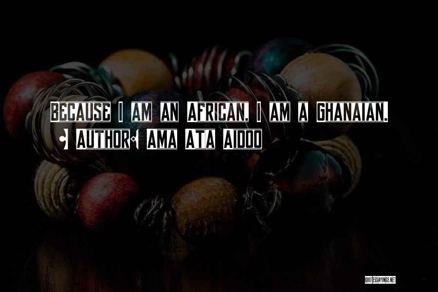 Ama Ata Aidoo Quotes: Because I Am An African, I Am A Ghanaian.
