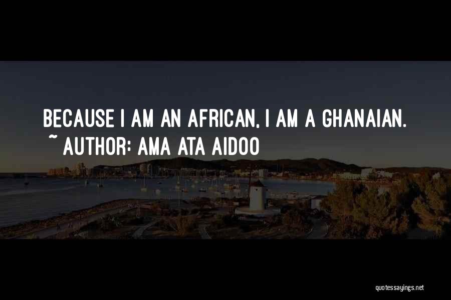 Ama Ata Aidoo Quotes: Because I Am An African, I Am A Ghanaian.