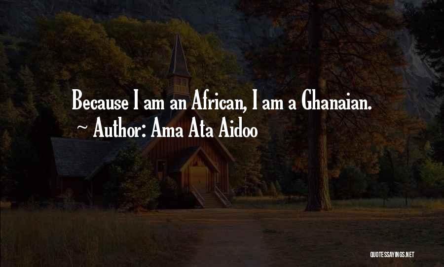 Ama Ata Aidoo Quotes: Because I Am An African, I Am A Ghanaian.
