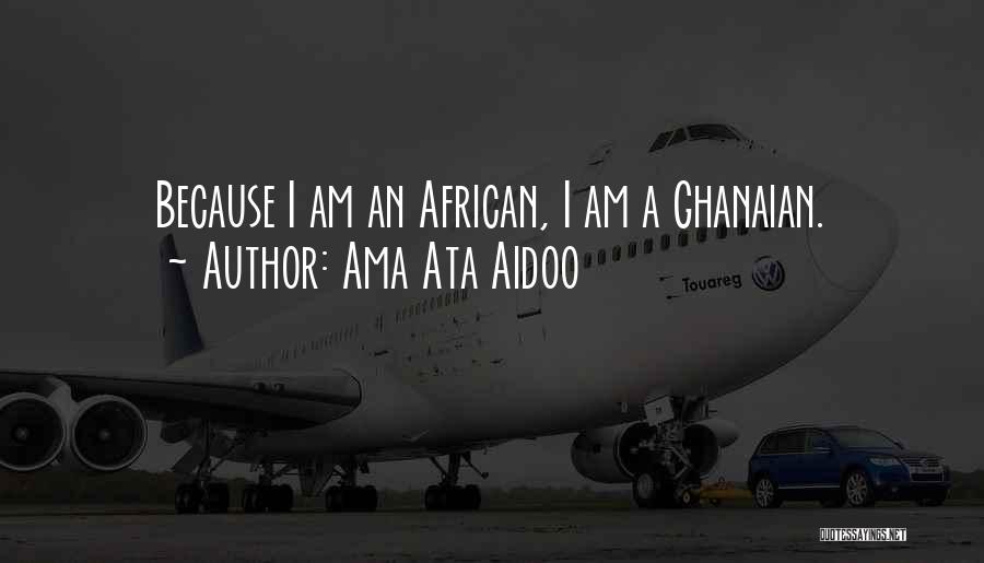 Ama Ata Aidoo Quotes: Because I Am An African, I Am A Ghanaian.