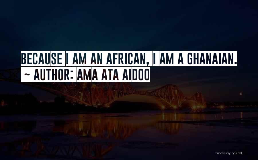 Ama Ata Aidoo Quotes: Because I Am An African, I Am A Ghanaian.