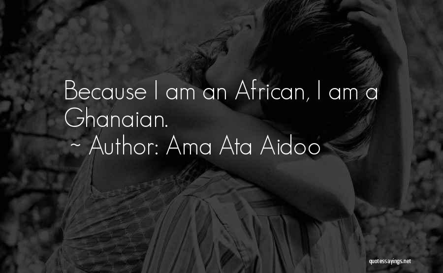 Ama Ata Aidoo Quotes: Because I Am An African, I Am A Ghanaian.