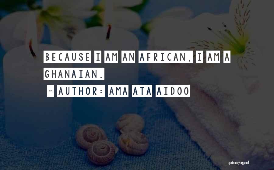 Ama Ata Aidoo Quotes: Because I Am An African, I Am A Ghanaian.