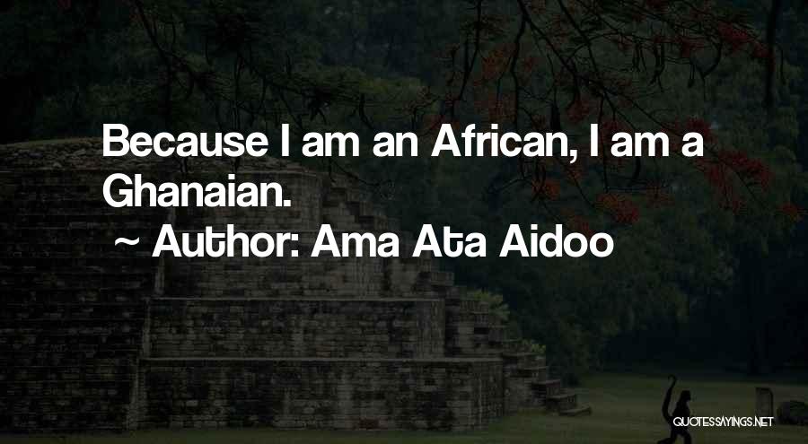 Ama Ata Aidoo Quotes: Because I Am An African, I Am A Ghanaian.